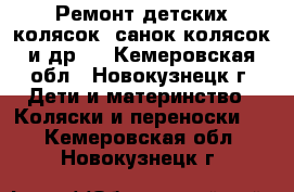 Ремонт детских колясок, санок-колясок и др.  - Кемеровская обл., Новокузнецк г. Дети и материнство » Коляски и переноски   . Кемеровская обл.,Новокузнецк г.